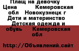 Плащ на девочку  › Цена ­ 500 - Кемеровская обл., Новокузнецк г. Дети и материнство » Детская одежда и обувь   . Кемеровская обл.